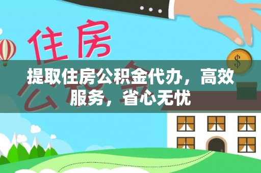 抚松提取住房公积金代办，高效服务，省心无忧