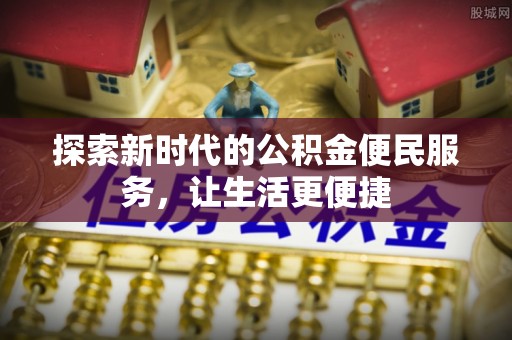 抚松探索新时代的公积金便民服务，让生活更便捷