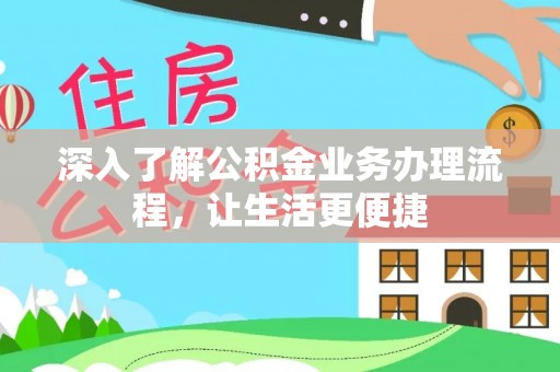 抚松深入了解公积金业务办理流程，让生活更便捷