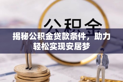 抚松揭秘公积金贷款条件，助力轻松实现安居梦