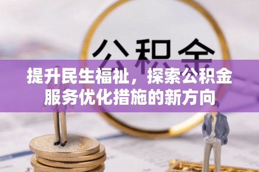 抚松提升民生福祉，探索公积金服务优化措施的新方向