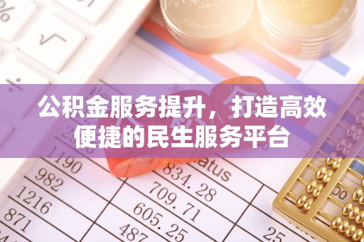 抚松公积金服务提升，打造高效便捷的民生服务平台