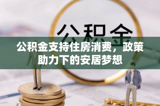抚松公积金支持住房消费，政策助力下的安居梦想