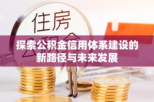 抚松探索公积金信用体系建设的新路径与未来发展