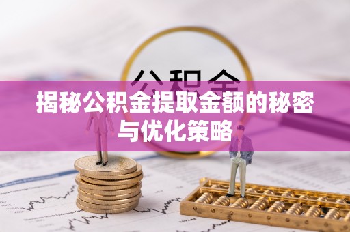 抚松揭秘公积金提取金额的秘密与优化策略