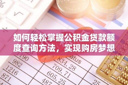 抚松如何轻松掌握公积金贷款额度查询方法，实现购房梦想？