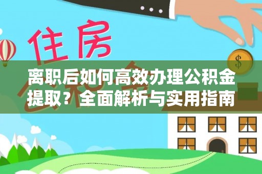 抚松离职后如何高效办理公积金提取？全面解析与实用指南
