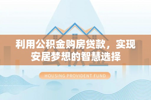 抚松利用公积金购房贷款，实现安居梦想的智慧选择