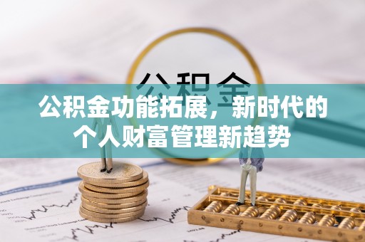 抚松公积金功能拓展，新时代的个人财富管理新趋势