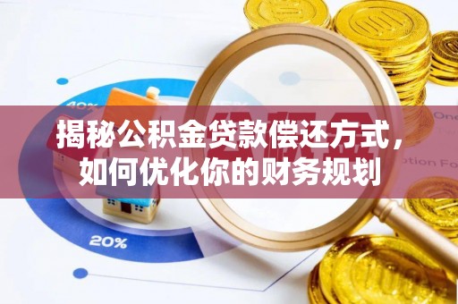 抚松揭秘公积金贷款偿还方式，如何优化你的财务规划