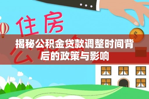 抚松揭秘公积金贷款调整时间背后的政策与影响