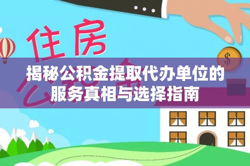 抚松揭秘公积金提取代办单位的服务真相与选择指南