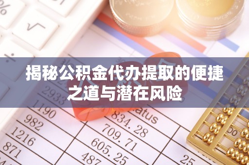 抚松揭秘公积金代办提取的便捷之道与潜在风险