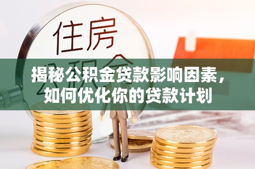 抚松揭秘公积金贷款影响因素，如何优化你的贷款计划