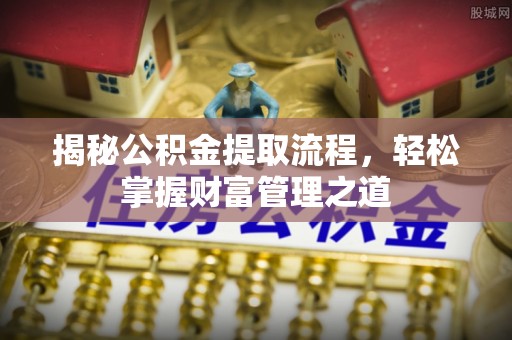抚松揭秘公积金提取流程，轻松掌握财富管理之道