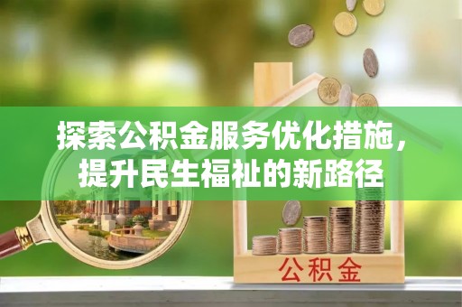抚松探索公积金服务优化措施，提升民生福祉的新路径