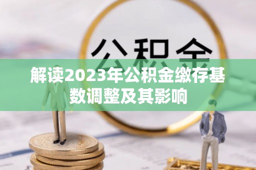 抚松解读2023年公积金缴存基数调整及其影响