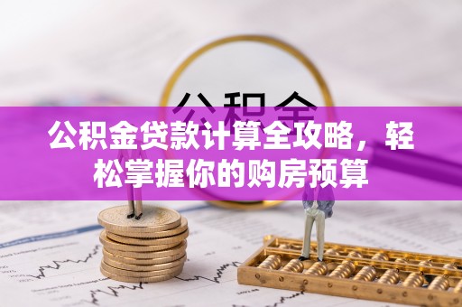 抚松公积金贷款计算全攻略，轻松掌握你的购房预算