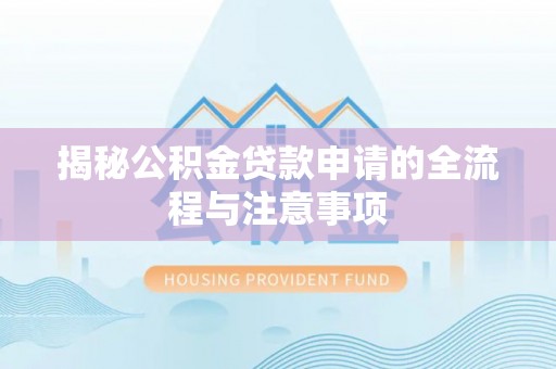 抚松揭秘公积金贷款申请的全流程与注意事项