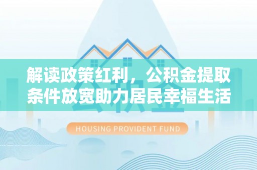 抚松解读政策红利，公积金提取条件放宽助力居民幸福生活