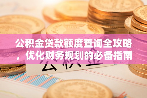 抚松公积金贷款额度查询全攻略，优化财务规划的必备指南