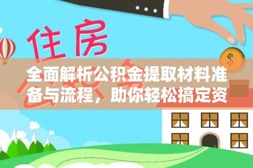 抚松全面解析公积金提取材料准备与流程，助你轻松搞定资金提取