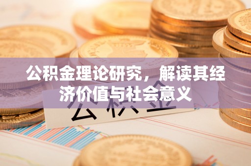 抚松公积金理论研究，解读其经济价值与社会意义