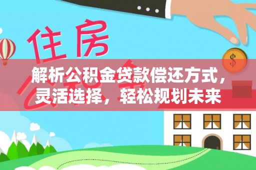 抚松解析公积金贷款偿还方式，灵活选择，轻松规划未来