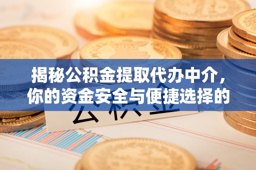 抚松揭秘公积金提取代办中介，你的资金安全与便捷选择的平衡点