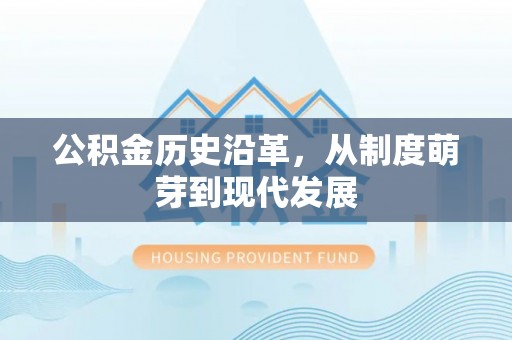 抚松公积金历史沿革，从制度萌芽到现代发展
