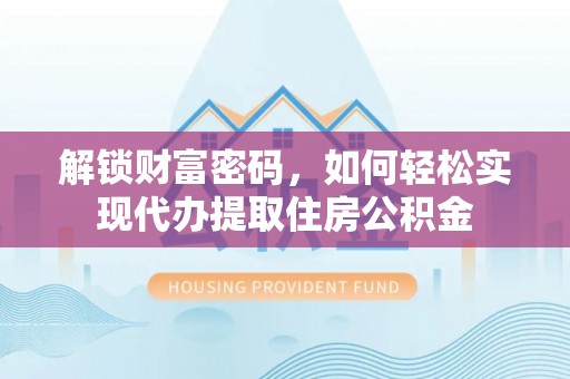 抚松解锁财富密码，如何轻松实现代办提取住房公积金