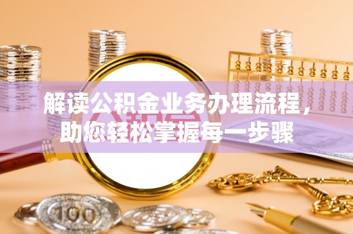 抚松解读公积金业务办理流程，助您轻松掌握每一步骤