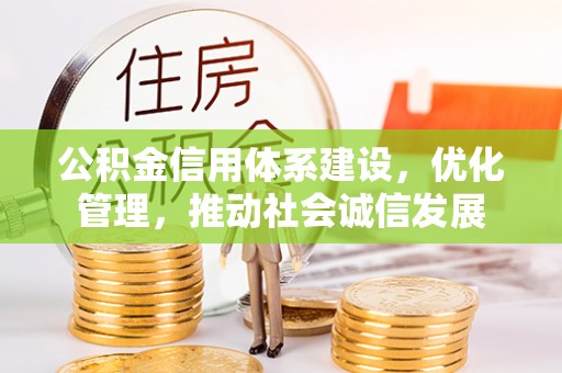 抚松公积金信用体系建设，优化管理，推动社会诚信发展