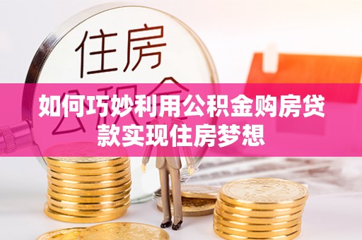抚松如何巧妙利用公积金购房贷款实现住房梦想