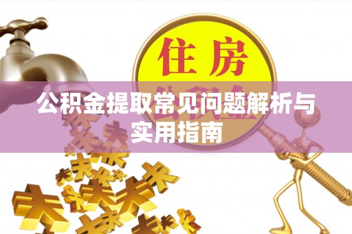 抚松公积金提取常见问题解析与实用指南