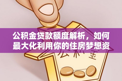 抚松公积金贷款额度解析，如何最大化利用你的住房梦想资金
