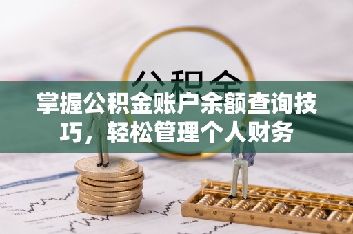 抚松掌握公积金账户余额查询技巧，轻松管理个人财务