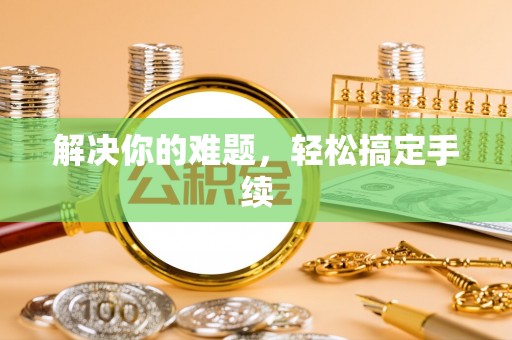 抚松解决你的难题，轻松搞定手续