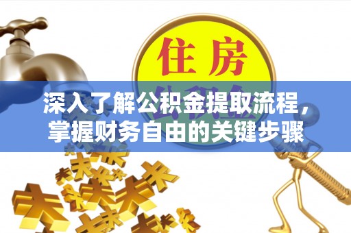 抚松深入了解公积金提取流程，掌握财务自由的关键步骤