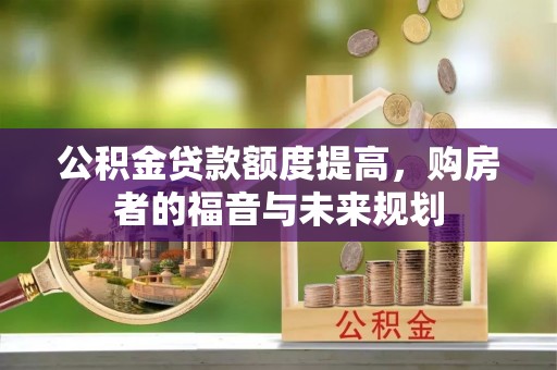 抚松公积金贷款额度提高，购房者的福音与未来规划