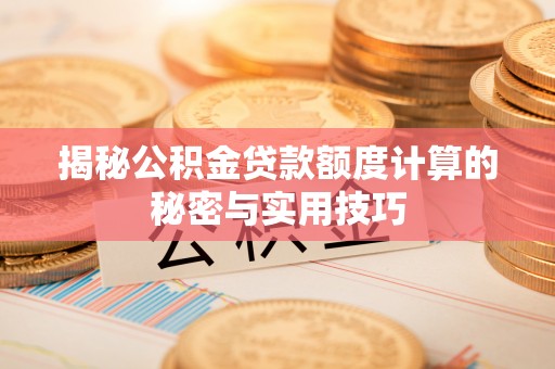 抚松揭秘公积金贷款额度计算的秘密与实用技巧