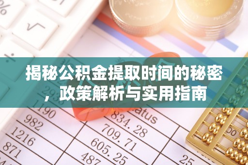 抚松揭秘公积金提取时间的秘密，政策解析与实用指南