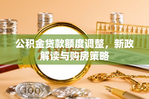 抚松公积金贷款额度调整，新政解读与购房策略