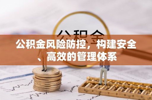 抚松公积金风险防控，构建安全、高效的管理体系