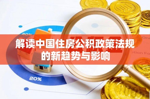 抚松解读中国住房公积政策法规的新趋势与影响