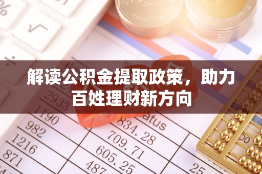 抚松解读公积金提取政策，助力百姓理财新方向