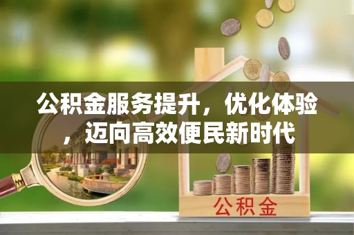 抚松公积金服务提升，优化体验，迈向高效便民新时代