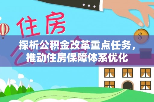 抚松探析公积金改革重点任务，推动住房保障体系优化