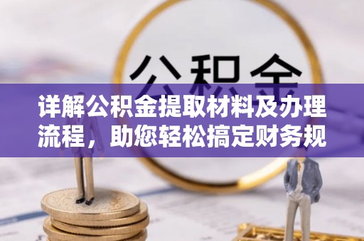 抚松详解公积金提取材料及办理流程，助您轻松搞定财务规划