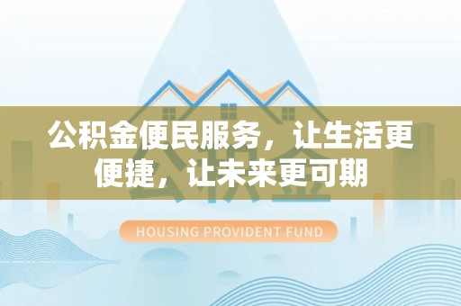 抚松公积金便民服务，让生活更便捷，让未来更可期